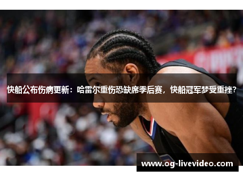 快船公布伤病更新：哈雷尔重伤恐缺席季后赛，快船冠军梦受重挫？