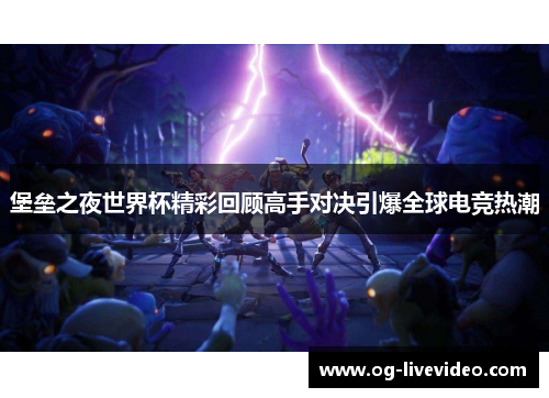 堡垒之夜世界杯精彩回顾高手对决引爆全球电竞热潮