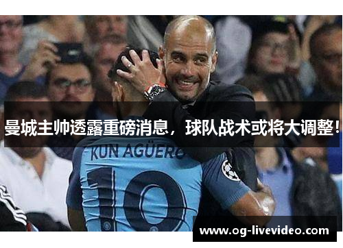 曼城主帅透露重磅消息，球队战术或将大调整！