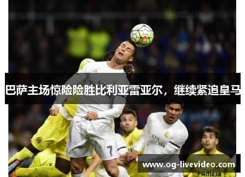巴萨主场惊险险胜比利亚雷亚尔，继续紧追皇马