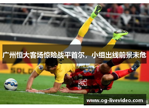广州恒大客场惊险战平首尔，小组出线前景未危