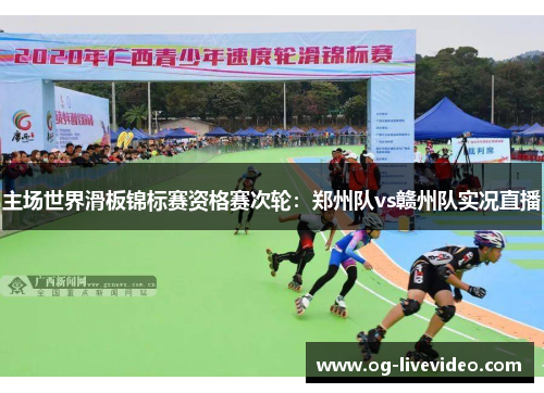 主场世界滑板锦标赛资格赛次轮：郑州队vs赣州队实况直播