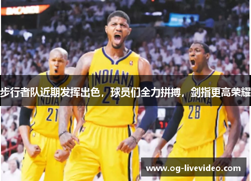 步行者队近期发挥出色，球员们全力拼搏，剑指更高荣耀