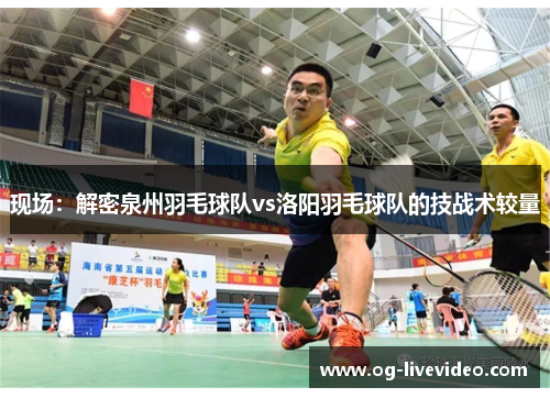 现场：解密泉州羽毛球队vs洛阳羽毛球队的技战术较量