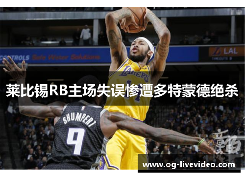 莱比锡RB主场失误惨遭多特蒙德绝杀