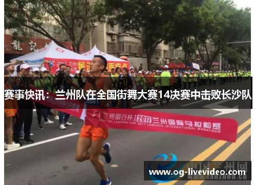 赛事快讯：兰州队在全国街舞大赛14决赛中击败长沙队