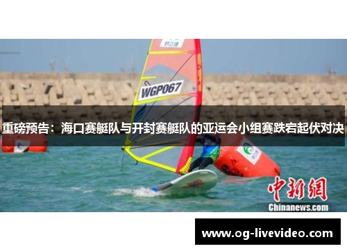重磅预告：海口赛艇队与开封赛艇队的亚运会小组赛跌宕起伏对决