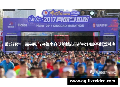 重磅预告：嘉兴队与乌鲁木齐队的城市马拉松14决赛刺激对决